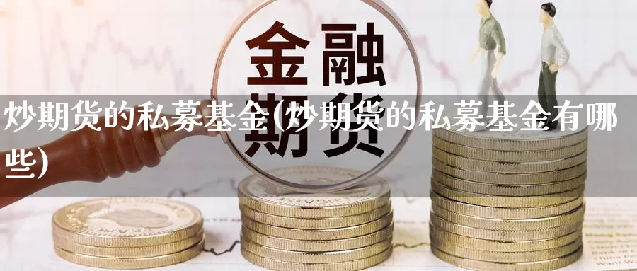 炒期货的私募基金(炒期货的私募基金有哪些)_https://www.chizhuzhu.com_国际期货_第1张