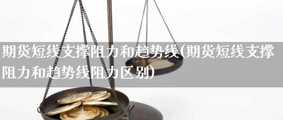 期货短线支撑阻力和趋势线(期货短线支撑阻力和趋势线阻力区别)_https://www.chizhuzhu.com_期货入门_第1张