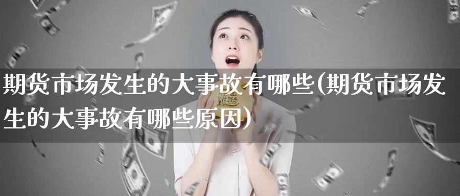 期货市场发生的大事故有哪些(期货市场发生的大事故有哪些原因)_https://www.chizhuzhu.com_期货行情_第1张