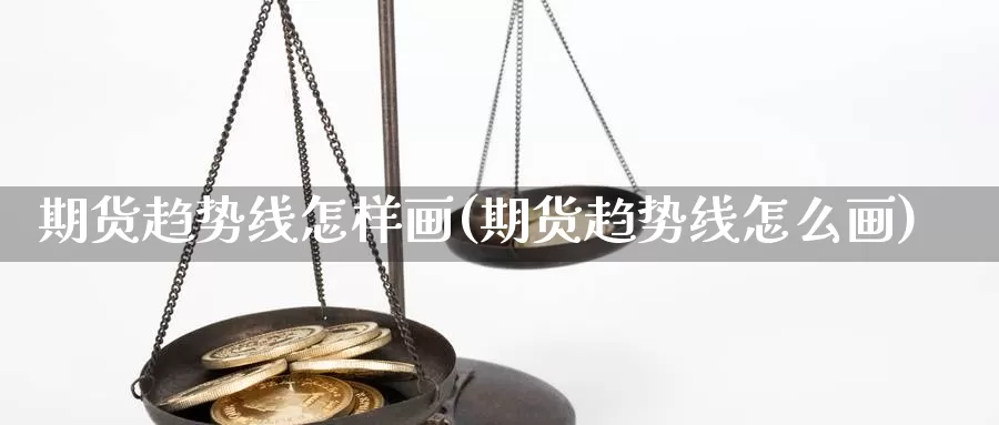 期货趋势线怎样画(期货趋势线怎么画)_https://www.chizhuzhu.com_期货入门_第1张