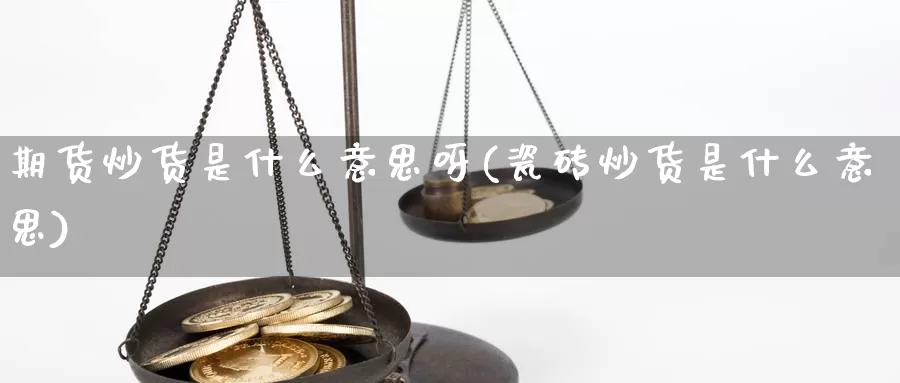 期货炒货是什么意思呀(瓷砖炒货是什么意思)_https://www.chizhuzhu.com_期货行情_第1张