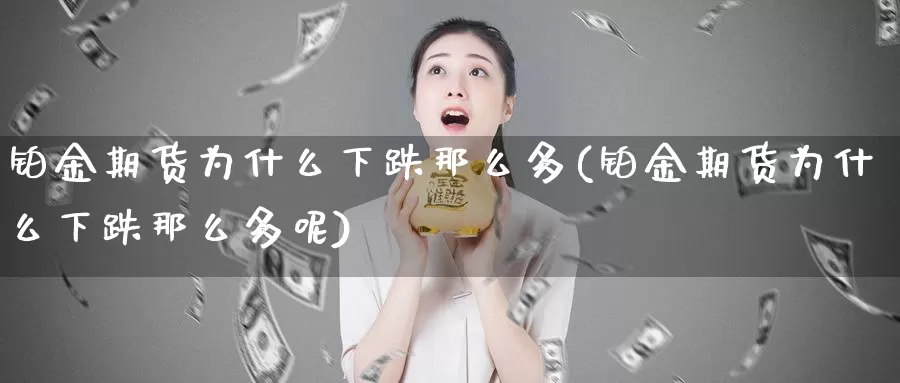 铂金期货为什么下跌那么多(铂金期货为什么下跌那么多呢)_https://www.chizhuzhu.com_期货直播室_第1张