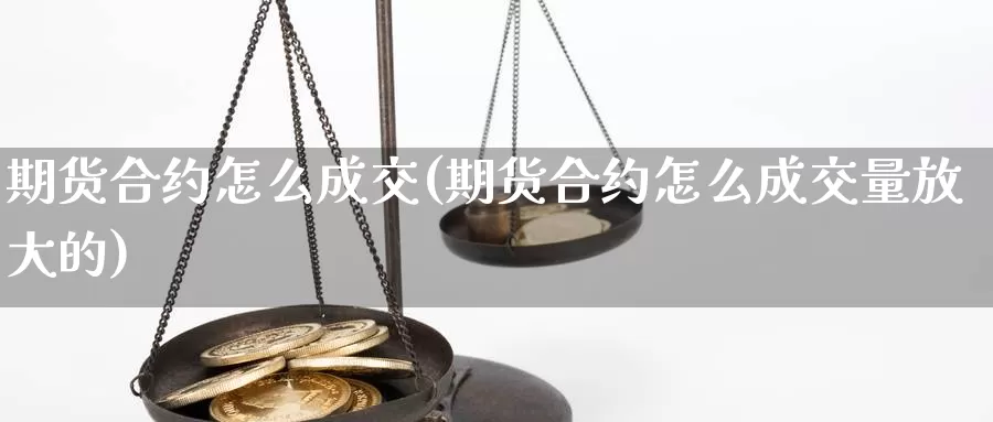 期货合约怎么成交(期货合约怎么成交量放大的)_https://www.chizhuzhu.com_期货行情_第1张