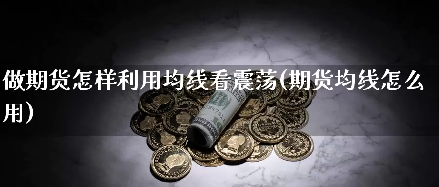 做期货怎样利用均线看震荡(期货均线怎么用)_https://www.chizhuzhu.com_期货直播室_第1张