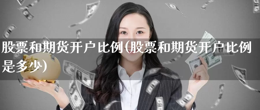 股票和期货开户比例(股票和期货开户比例是多少)_https://www.chizhuzhu.com_期货直播室_第1张