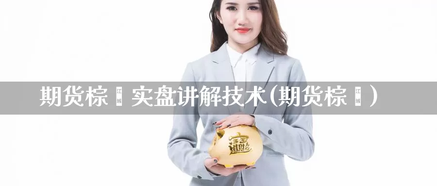 期货棕榈实盘讲解技术(期货棕榈)_https://www.chizhuzhu.com_期货行情_第1张