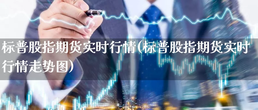 标普股指期货实时行情(标普股指期货实时行情走势图)_https://www.chizhuzhu.com_期货直播室_第1张