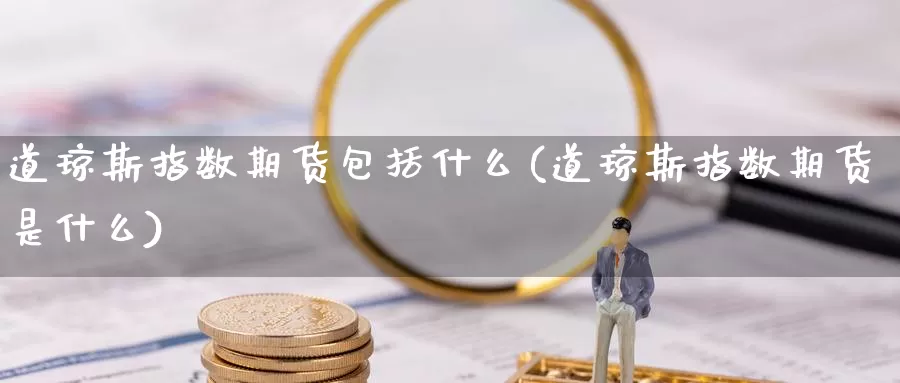 道琼斯指数期货包括什么(道琼斯指数期货是什么)_https://www.chizhuzhu.com_期货入门_第1张