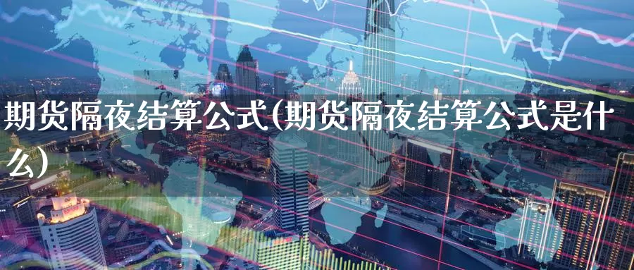 期货隔夜结算公式(期货隔夜结算公式是什么)_https://www.chizhuzhu.com_国际期货_第1张