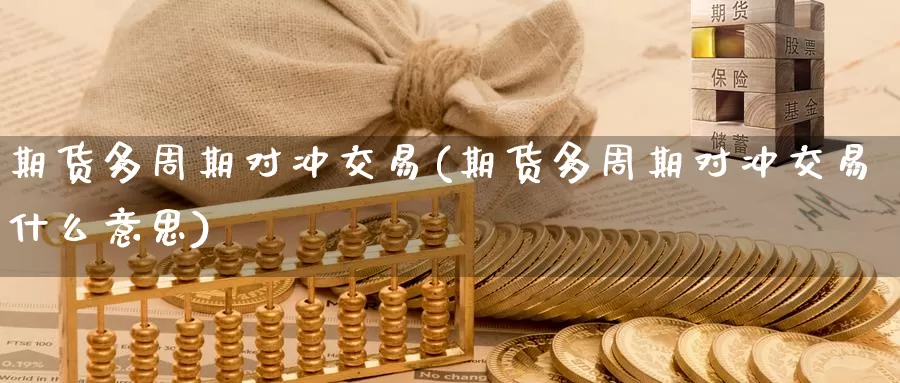 期货多周期对冲交易(期货多周期对冲交易什么意思)_https://www.chizhuzhu.com_期货行情_第1张