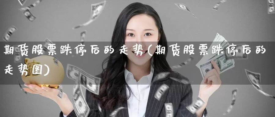 期货股票跌停后的走势(期货股票跌停后的走势图)_https://www.chizhuzhu.com_期货入门_第1张