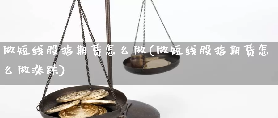 做短线股指期货怎么做(做短线股指期货怎么做涨跌)_https://www.chizhuzhu.com_国际期货_第1张