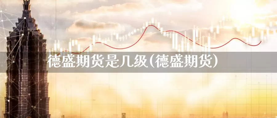 德盛期货是几级(德盛期货)_https://www.chizhuzhu.com_期货直播室_第1张