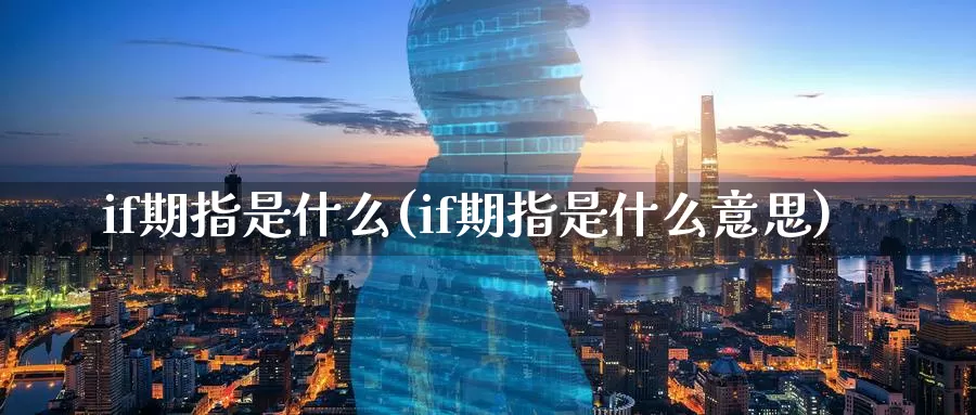 if期指是什么(if期指是什么意思)_https://www.chizhuzhu.com_期货行情_第1张