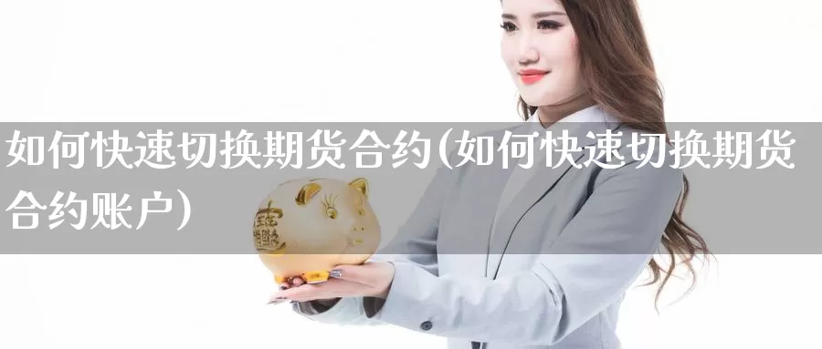 如何快速切换期货合约(如何快速切换期货合约账户)_https://www.chizhuzhu.com_期货直播室_第1张