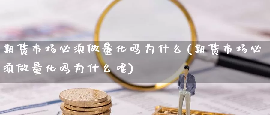 期货市场必须做量化吗为什么(期货市场必须做量化吗为什么呢)_https://www.chizhuzhu.com_期货行情_第1张