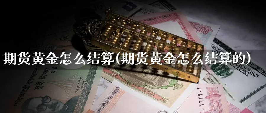 期货黄金怎么结算(期货黄金怎么结算的)_https://www.chizhuzhu.com_国际期货_第1张