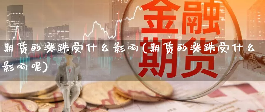 期货的涨跌受什么影响(期货的涨跌受什么影响呢)_https://www.chizhuzhu.com_期货入门_第1张