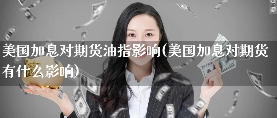 美国加息对期货油指影响(美国加息对期货有什么影响)_https://www.chizhuzhu.com_期货行情_第1张