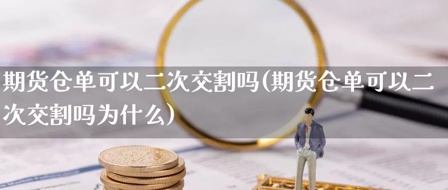 期货仓单可以二次交割吗(期货仓单可以二次交割吗为什么)_https://www.chizhuzhu.com_期货行情_第1张