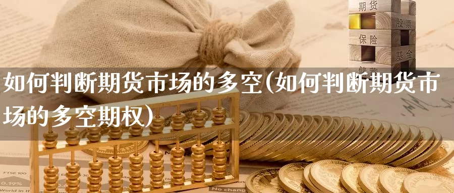 如何判断期货市场的多空(如何判断期货市场的多空期权)_https://www.chizhuzhu.com_国际期货_第1张