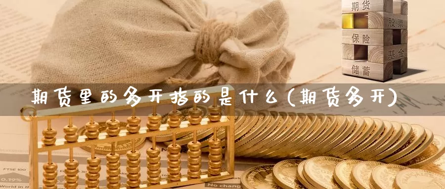 期货里的多开指的是什么(期货多开)_https://www.chizhuzhu.com_期货直播室_第1张