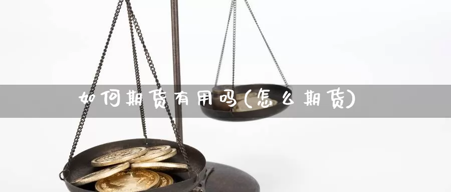 如何期货有用吗(怎么期货)_https://www.chizhuzhu.com_国际期货_第1张