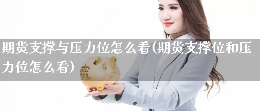 期货支撑与压力位怎么看(期货支撑位和压力位怎么看)_https://www.chizhuzhu.com_期货行情_第1张