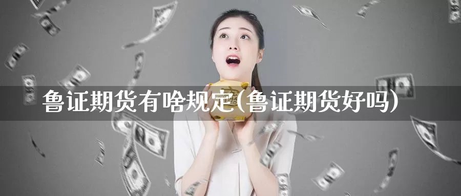 鲁证期货有啥规定(鲁证期货好吗)_https://www.chizhuzhu.com_期货直播室_第1张