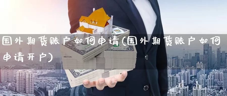 国外期货账户如何申请(国外期货账户如何申请开户)_https://www.chizhuzhu.com_期货直播室_第1张